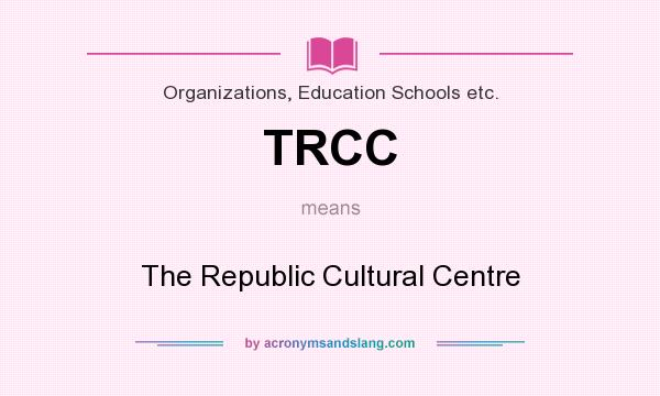 What does TRCC mean? It stands for The Republic Cultural Centre