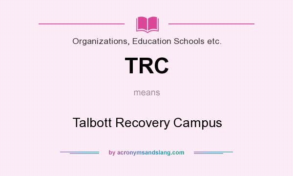 What does TRC mean? It stands for Talbott Recovery Campus