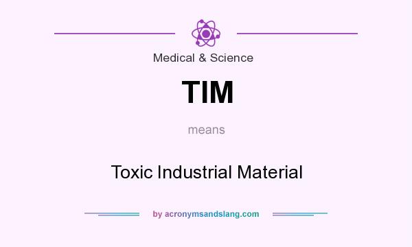 What does TIM mean? It stands for Toxic Industrial Material