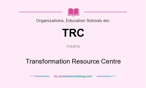 What does TRC mean? It stands for Transformation Resource Centre