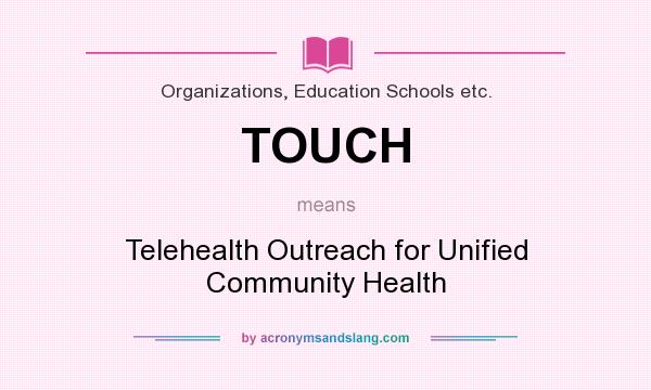 What does TOUCH mean? It stands for Telehealth Outreach for Unified Community Health