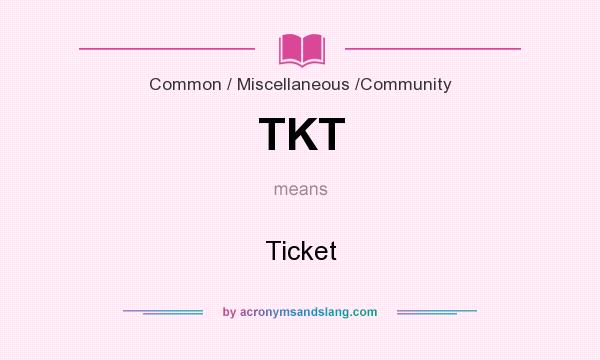 What does TKT mean? It stands for Ticket