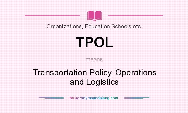 What does TPOL mean? It stands for Transportation Policy, Operations and Logistics
