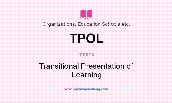 What does TPOL mean? It stands for Transitional Presentation of Learning