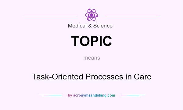 What does TOPIC mean? It stands for Task-Oriented Processes in Care