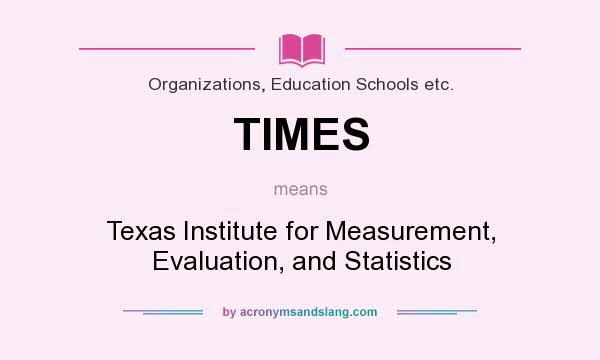 What does TIMES mean? It stands for Texas Institute for Measurement, Evaluation, and Statistics