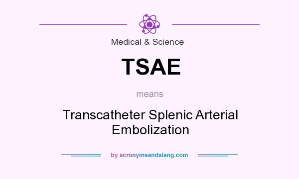 What does TSAE mean? It stands for Transcatheter Splenic Arterial Embolization