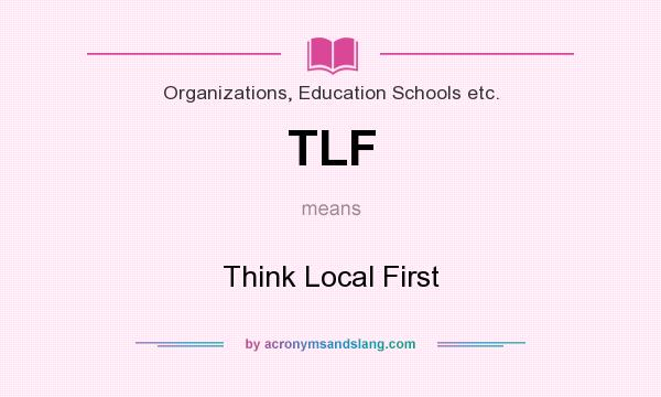What does TLF mean? It stands for Think Local First