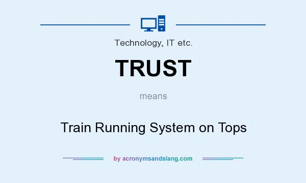 What does TRUST mean? It stands for Train Running System on Tops