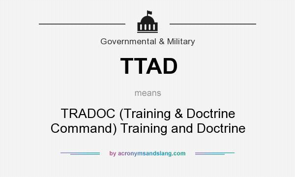 What does TTAD mean? It stands for TRADOC (Training & Doctrine Command) Training and Doctrine