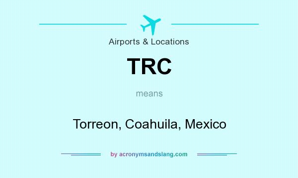 What does TRC mean? It stands for Torreon, Coahuila, Mexico
