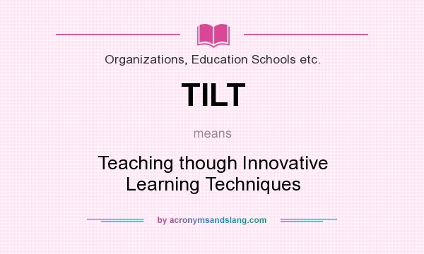 What does TILT mean? It stands for Teaching though Innovative Learning Techniques