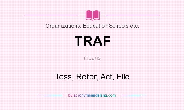 What does TRAF mean? It stands for Toss, Refer, Act, File