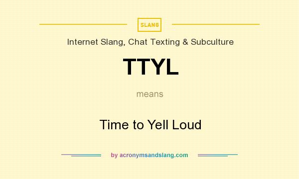 What does TTYL mean? It stands for Time to Yell Loud