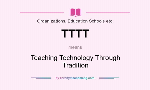 What does TTTT mean? It stands for Teaching Technology Through Tradition