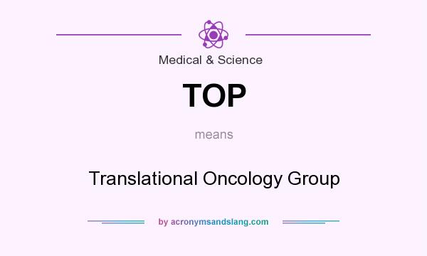 What does TOP mean? It stands for Translational Oncology Group