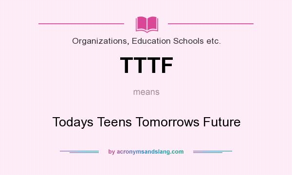 What does TTTF mean? It stands for Todays Teens Tomorrows Future