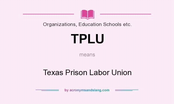 What does TPLU mean? It stands for Texas Prison Labor Union