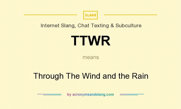 What does TTWR mean? It stands for Through The Wind and the Rain
