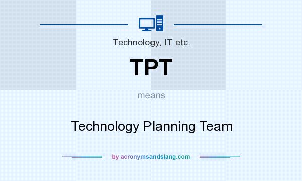 What does TPT mean? It stands for Technology Planning Team