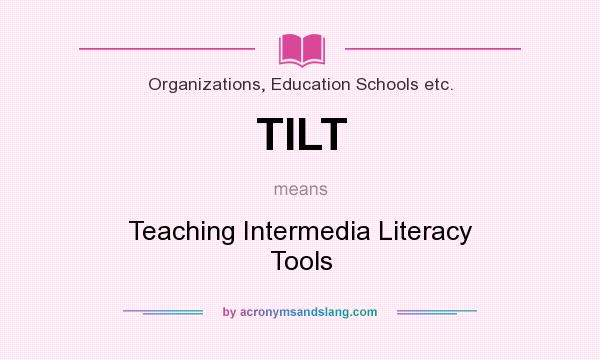 What does TILT mean? It stands for Teaching Intermedia Literacy Tools