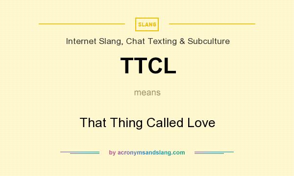 What does TTCL mean? It stands for That Thing Called Love