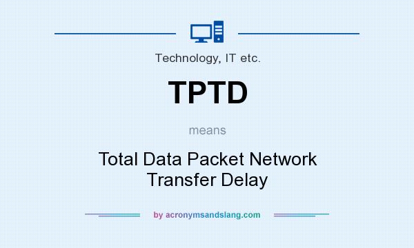 What does TPTD mean? It stands for Total Data Packet Network Transfer Delay