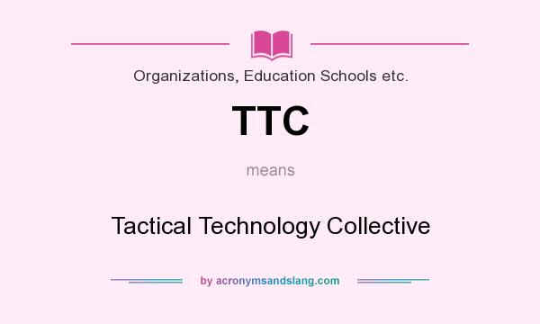 What does TTC mean? It stands for Tactical Technology Collective