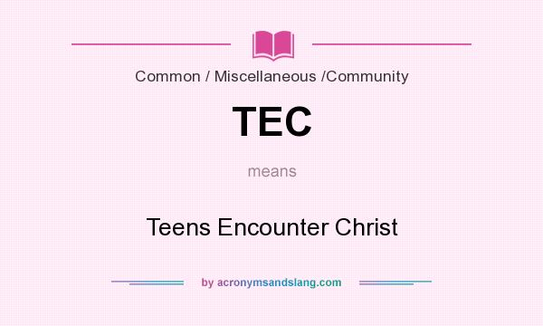 What does TEC mean? It stands for Teens Encounter Christ