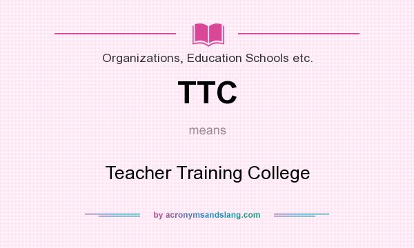 What does TTC mean? It stands for Teacher Training College