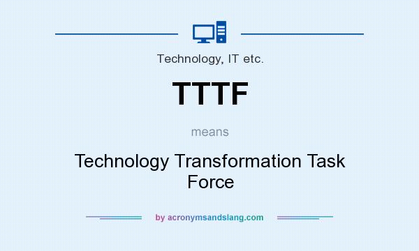 What does TTTF mean? It stands for Technology Transformation Task Force