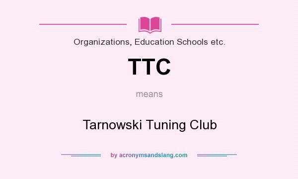 What does TTC mean? It stands for Tarnowski Tuning Club
