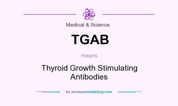 What does TGAB mean? It stands for Thyroid Growth Stimulating Antibodies