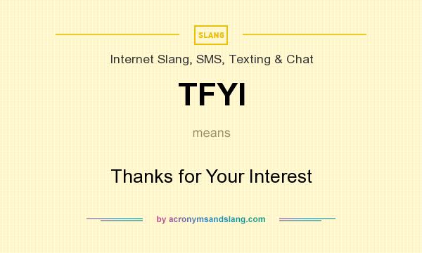 What does TFYI mean? It stands for Thanks for Your Interest