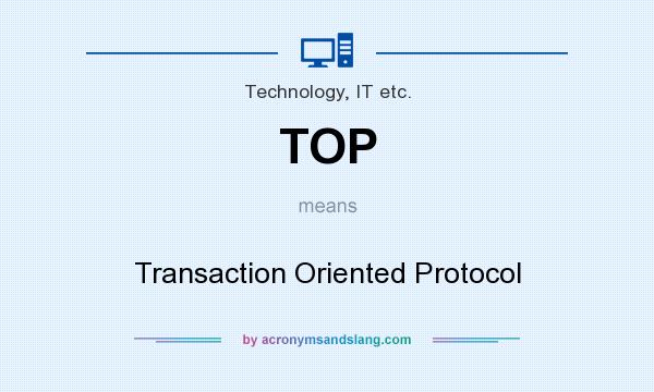 What does TOP mean? It stands for Transaction Oriented Protocol