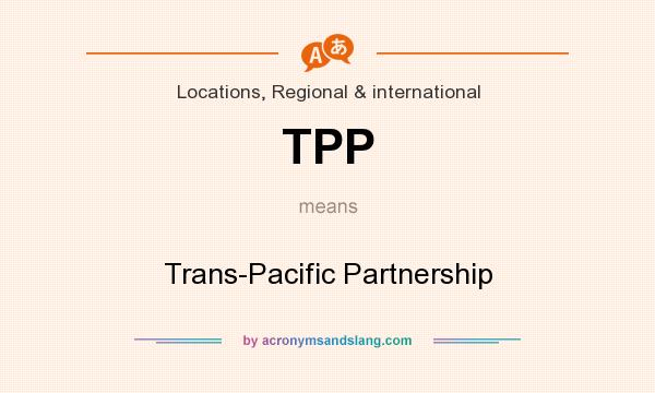 What does TPP mean? It stands for Trans-Pacific Partnership