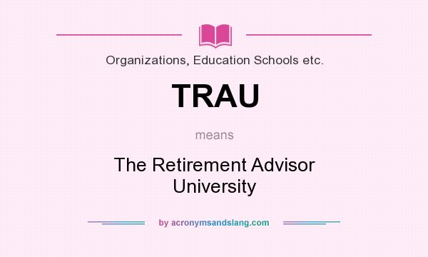 What does TRAU mean? It stands for The Retirement Advisor University