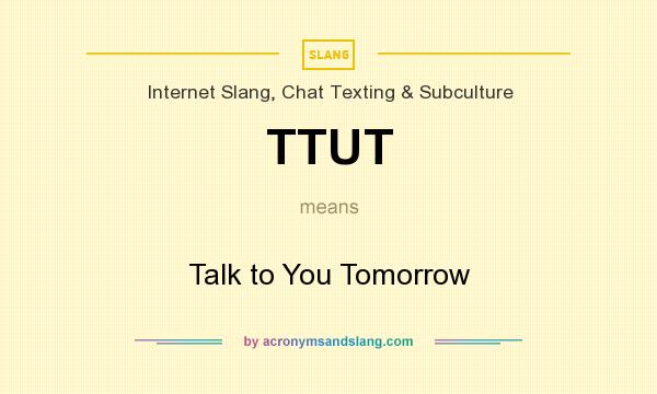 What does TTUT mean? It stands for Talk to You Tomorrow