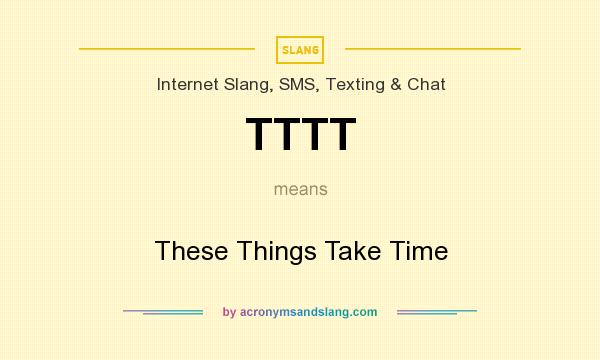 What does TTTT mean? It stands for These Things Take Time