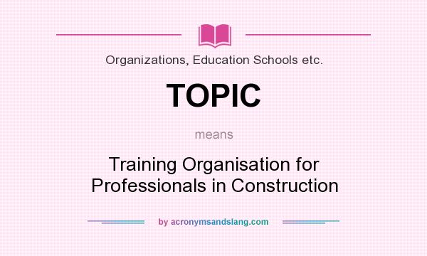 What does TOPIC mean? It stands for Training Organisation for Professionals in Construction
