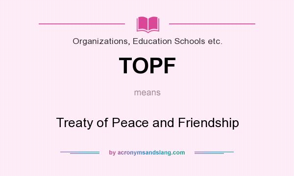 What does TOPF mean? It stands for Treaty of Peace and Friendship