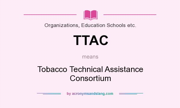 What does TTAC mean? It stands for Tobacco Technical Assistance Consortium