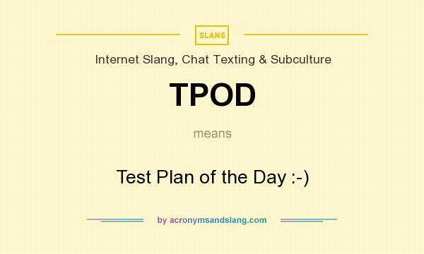 What does TPOD mean? It stands for Test Plan of the Day :-)