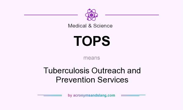 What does TOPS mean? It stands for Tuberculosis Outreach and Prevention Services