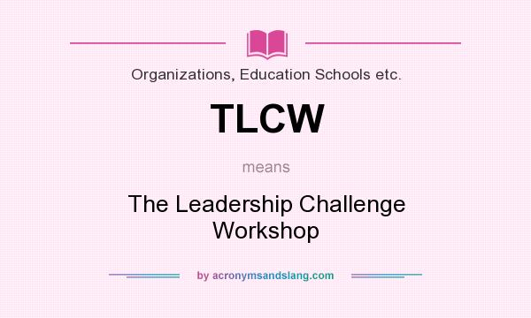 What does TLCW mean? It stands for The Leadership Challenge Workshop