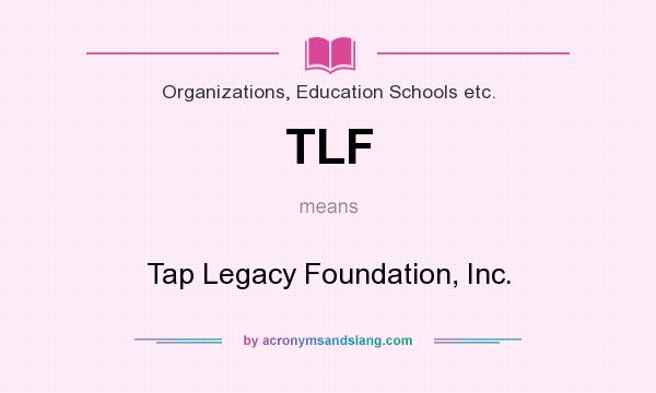 What does TLF mean? It stands for Tap Legacy Foundation, Inc.