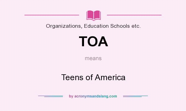 What does TOA mean? It stands for Teens of America