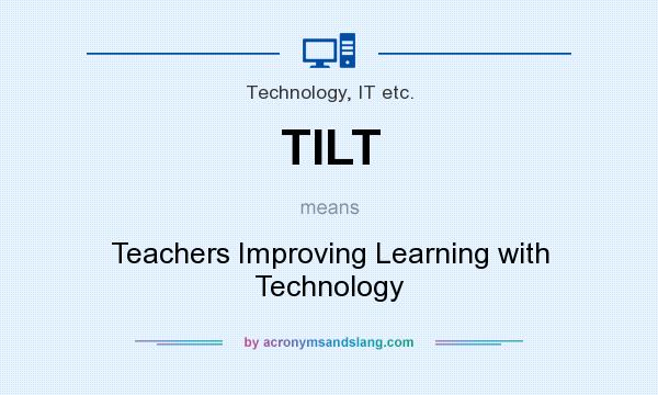 What does TILT mean? It stands for Teachers Improving Learning with Technology