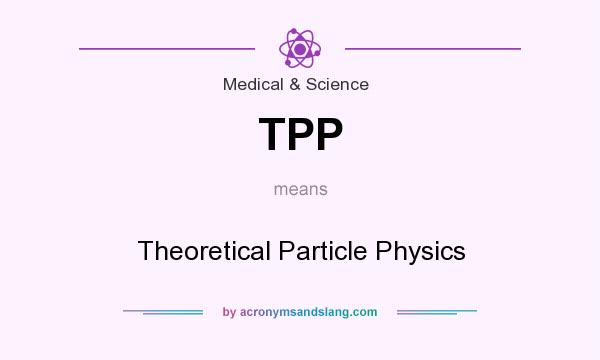 What does TPP mean? It stands for Theoretical Particle Physics