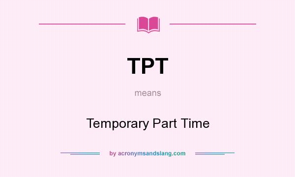 What does TPT mean? It stands for Temporary Part Time